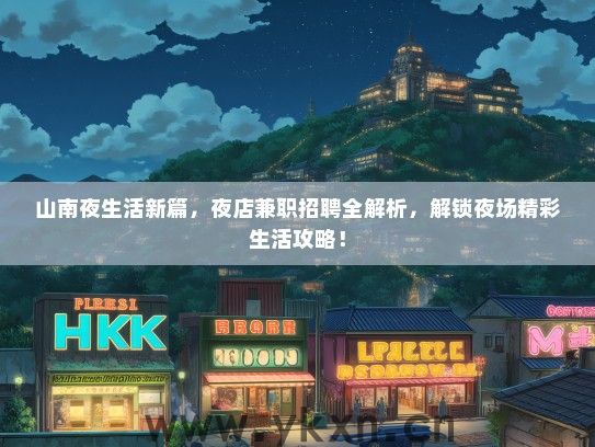 山南夜生活新篇，夜店兼职招聘全解析，解锁夜场精彩生活攻略！