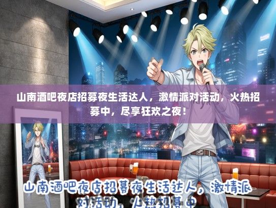 山南酒吧夜店招募夜生活达人，激情派对活动，火热招募中，尽享狂欢之夜！