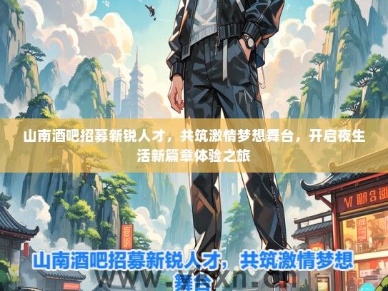 山南酒吧招募新锐人才，共筑激情梦想舞台，开启夜生活新篇章体验之旅