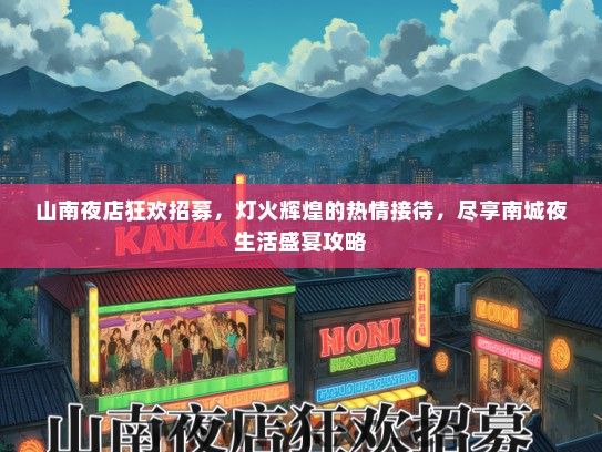 山南夜店狂欢招募，灯火辉煌的热情接待，尽享南城夜生活盛宴攻略